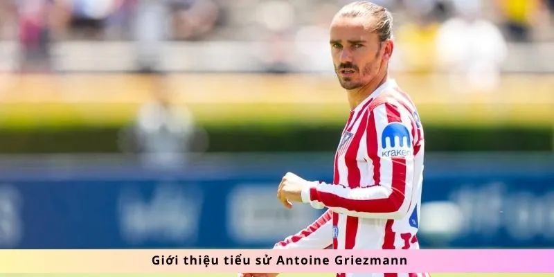 Tiểu Sử Antoine Griezmann 2 Giới thiệu tiểu sử Antoine Griezmann