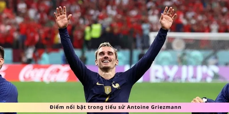 Tiểu Sử Antoine Griezmann 4 Điểm nổi bật trong tiểu sử