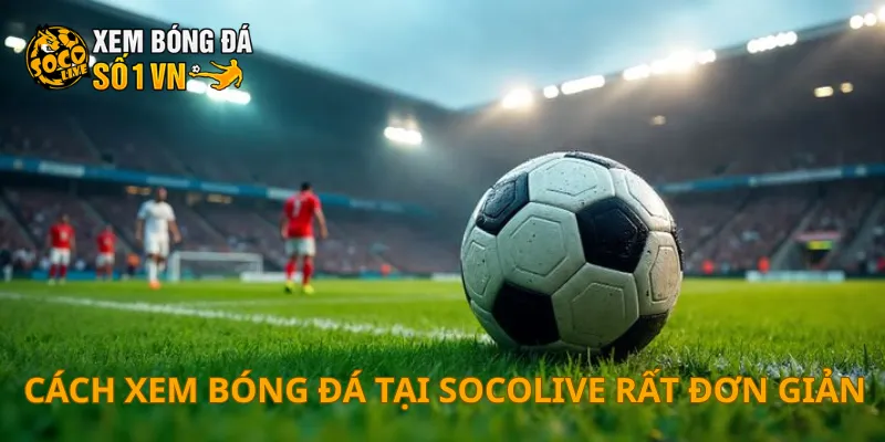 SOCOLIVE 15 Cách xem bóng đá tại SOCOLIVE rất đơn giản