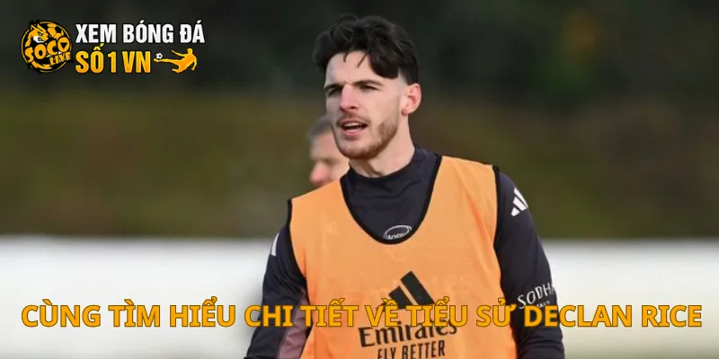 Tiểu Sử Declan Rice 2 Cùng tìm hiểu chi tiết về tiểu sử Declan Rice