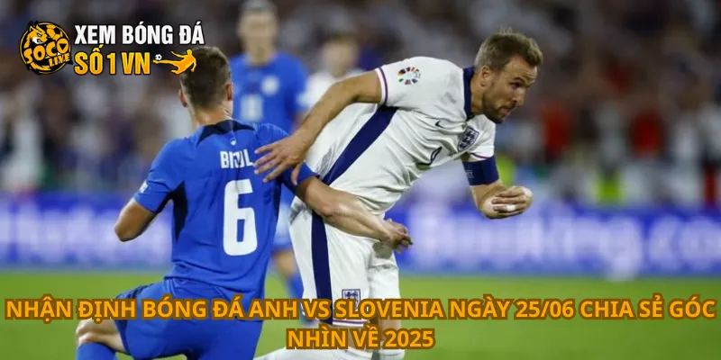 Nhận Định Bóng Đá Anh Vs Slovenia Ngày 25/06 4 Nhận định bóng đá Anh vs Slovenia ngày 25/06 chia sẻ góc nhìn về 2025