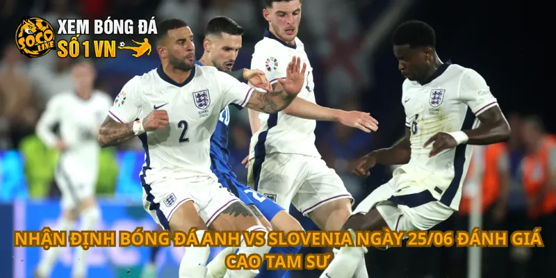Nhận Định Bóng Đá Anh Vs Slovenia Ngày 25/06 2 Nhận định bóng đá Anh vs Slovenia ngày 25/06 đánh giá cao Tam Sư