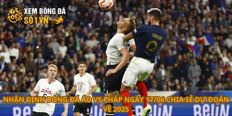 Nhận Định Bóng Đá Áo Vs Pháp Ngày 17/06 4 Nhận định bóng đá Áo vs Pháp ngày 17/06 chia sẻ dự đoán về 2025