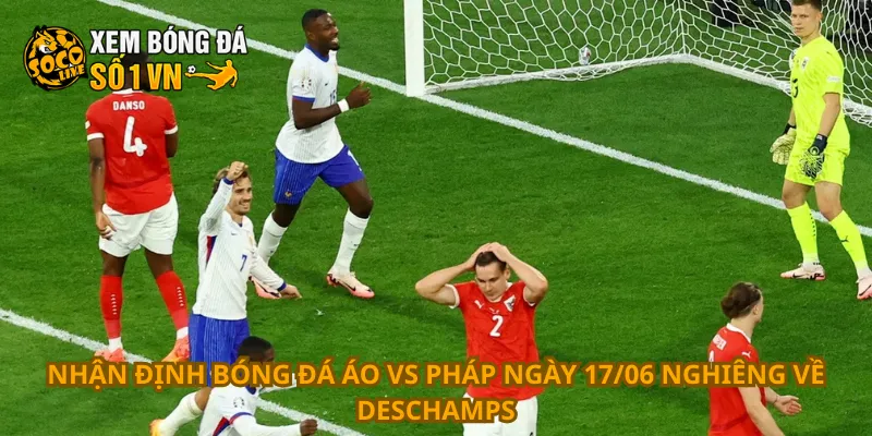 Nhận Định Bóng Đá Áo Vs Pháp Ngày 17/06 2 Nhận định bóng đá Áo vs Pháp ngày 17/06 nghiêng về Deschamps
