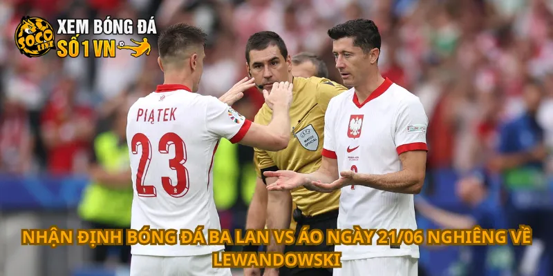 Nhận Định Bóng Đá Ba Lan Vs Áo Ngày 21/06 2 Nhận định bóng đá Ba Lan vs Áo ngày 21/06 nghiêng về Lewandowski