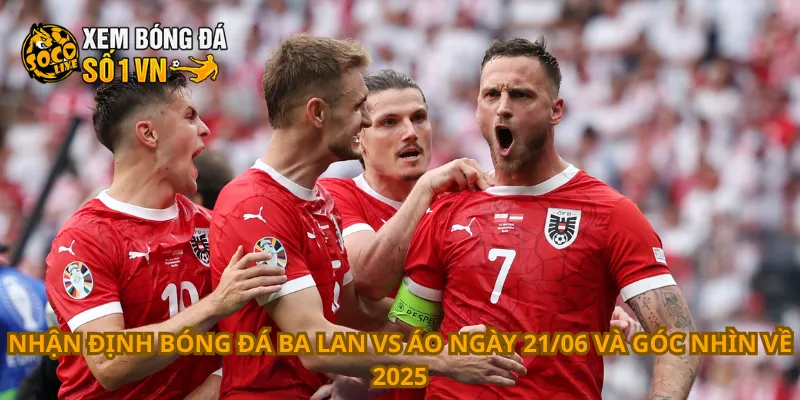 Nhận Định Bóng Đá Ba Lan Vs Áo Ngày 21/06 4 Nhận định bóng đá Ba Lan vs Áo ngày 21/06 và góc nhìn về 2025
