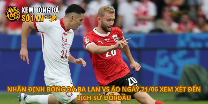 Nhận Định Bóng Đá Ba Lan Vs Áo Ngày 21/06 3 Nhận định bóng đá Ba Lan vs Áo ngày 21/06 xem xét đến lịch sử đối đầu