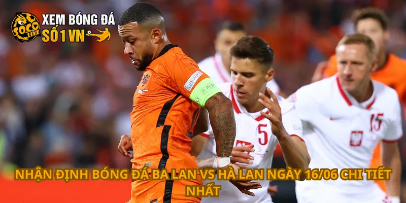Nhận Định Bóng Đá Ba Lan Vs Hà Lan Ngày 16/06 2 Nhận định bóng đá Ba Lan vs Hà Lan ngày 16/06 chi tiết nhất