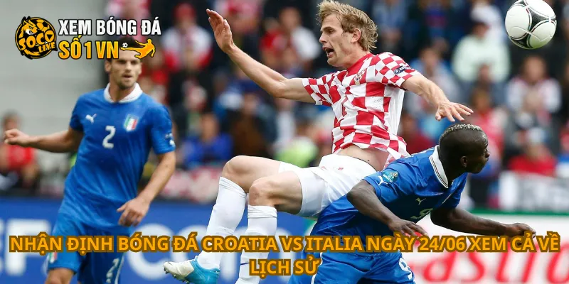 Nhận Định Bóng Đá Croatia Vs Italia Ngày 24/06 3 Nhận định bóng đá Croatia vs Italia ngày 24/06 xem cả về lịch sử