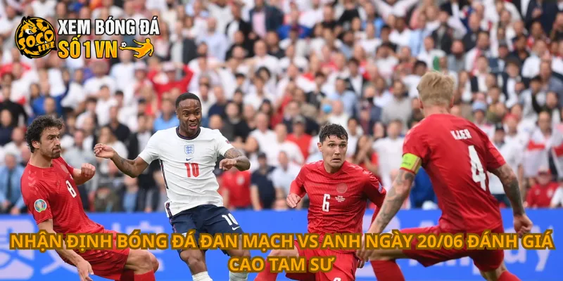 Nhận Định Bóng Đá Đan Mạch Vs Anh Ngày 20/06 2 Nhận định bóng đá Đan Mạch vs Anh ngày 20/06 đánh giá cao Tam Sư