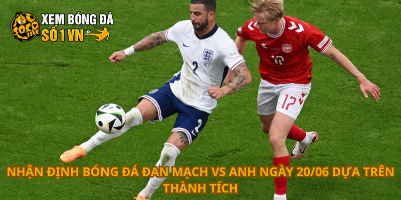 Nhận Định Bóng Đá Đan Mạch Vs Anh Ngày 20/06 3 Nhận định bóng đá Đan Mạch vs Anh ngày 20/06 dựa trên thành tích