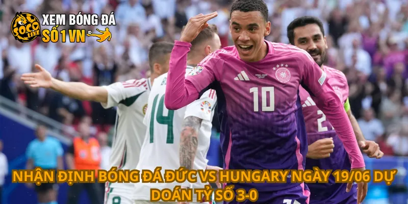 Nhận Định Bóng Đá Đức Vs Hungary Ngày 19/06 3 Nhận định bóng đá Đức vs Hungary ngày 19/06 dự doán tỷ số 3-0