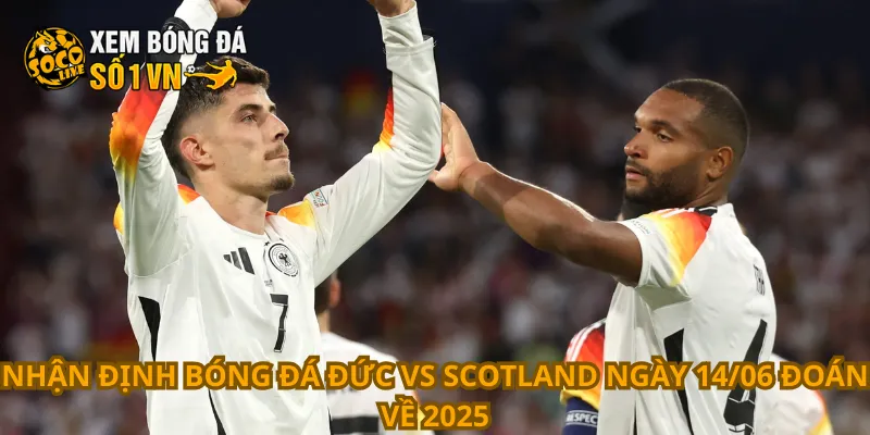 Nhận Định Bóng Đá Đức Vs Scotland Ngày 14/06 4 Nhận định bóng đá Đức vs Scotland ngày 14/06 đoán về 2025
