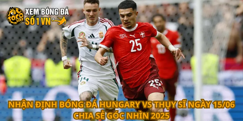 Nhận Định Bóng Đá Hungary Vs Thụy Sĩ Ngày 15/06 4 Nhận định bóng đá Hungary vs Thụy Sĩ ngày 15/06 chia sẻ góc nhìn 2025