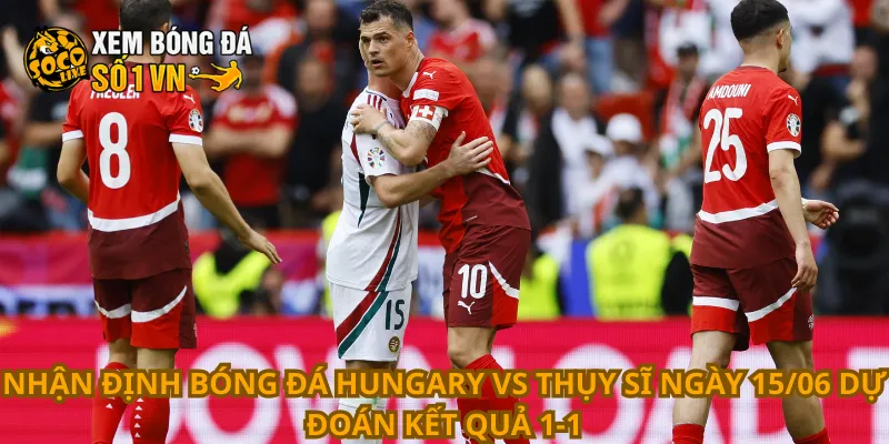 Nhận Định Bóng Đá Hungary Vs Thụy Sĩ Ngày 15/06 3 Nhận định bóng đá Hungary vs Thụy Sĩ ngày 15/06 dự đoán kết quả 1-1