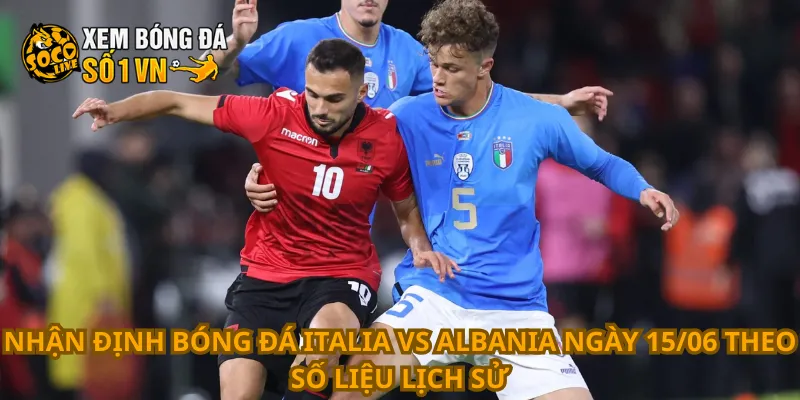 Nhận Định Bóng Đá Italia Vs Albania Ngày 15/06 3 Nhận định bóng đá Italia vs Albania ngày 15/06 theo số liệu lịch sử