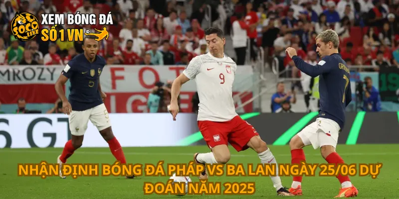 Nhận Định Bóng Đá Pháp Vs Ba Lan Ngày 25/06 4 Nhận định bóng đá Pháp vs Ba Lan ngày 25/06 dự đoán năm 2025