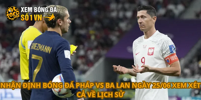 Nhận Định Bóng Đá Pháp Vs Ba Lan Ngày 25/06 3 Nhận định bóng đá Pháp vs Ba Lan ngày 25/06 xem xét cả về lịch sử