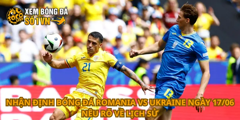 Nhận Định Bóng Đá Romania Vs Ukraine Ngày 17/06 3 Nhận định bóng đá Romania vs Ukraine ngày 17/06 nêu rõ về lịch sử