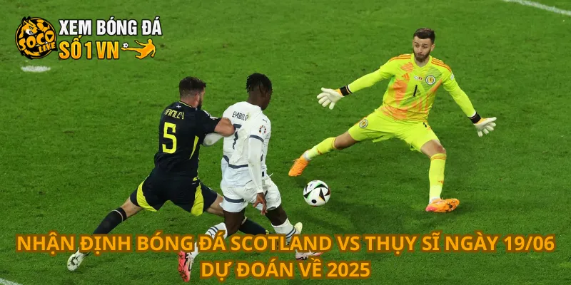 Nhận Định Bóng Đá Scotland Vs Thụy Sĩ Ngày 19/06 4 Nhận định bóng đá Scotland vs Thụy Sĩ ngày 19/06 dự đoán về 2025