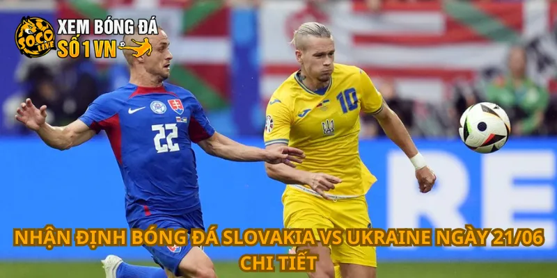 Nhận Định Bóng Đá Slovakia Vs Ukraine Ngày 21/06 2 Nhận định bóng đá Slovakia vs Ukraine ngày 21/06 chi tiết