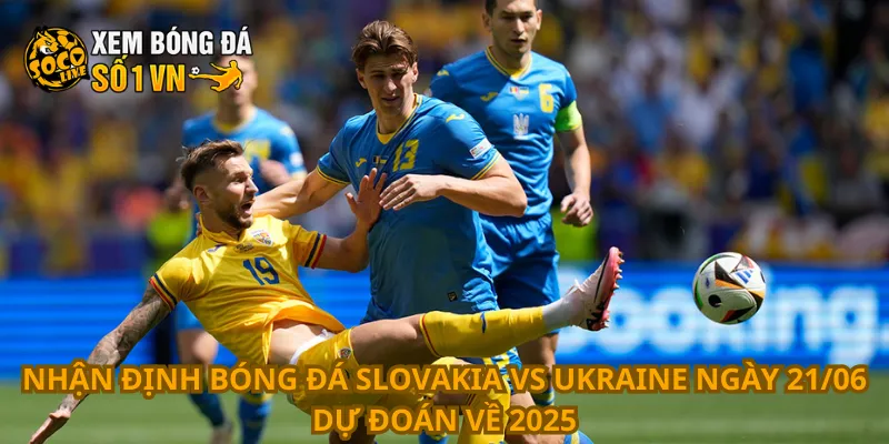 Nhận Định Bóng Đá Slovakia Vs Ukraine Ngày 21/06 4 Nhận định bóng đá Slovakia vs Ukraine ngày 21/06 dự đoán về 2025