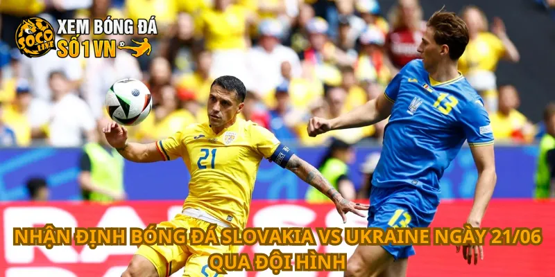 Nhận Định Bóng Đá Slovakia Vs Ukraine Ngày 21/06 3 Nhận định bóng đá Slovakia vs Ukraine ngày 21/06 qua đội hình