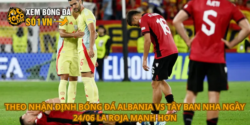 Nhận Định Bóng Đá Albania Vs Tây Ban Nha Ngày 24/06 3 Theo nhận định bóng đá Albania vs Tây Ban Nha ngày 24/06 La Roja mạnh hơn