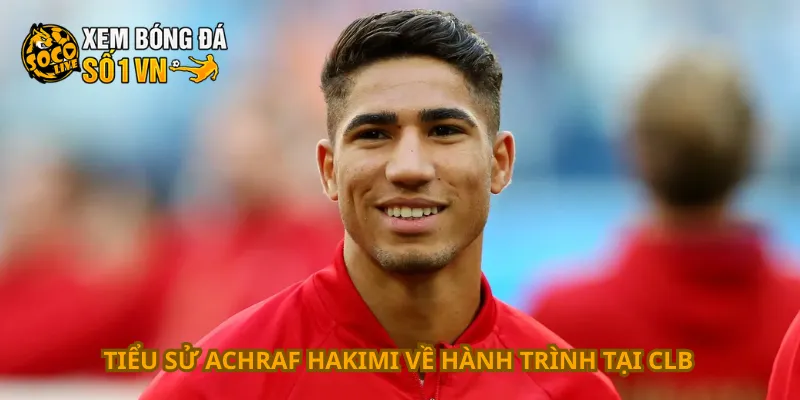 Tiểu Sử Achraf Hakimi 3 Tiểu sử Achraf Hakimi về hành trình tại CLB