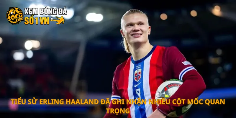 Tiểu Sử Erling Haaland 2 Tiểu sử Erling Haaland đã ghi nhận nhiều cột mốc quan trọng