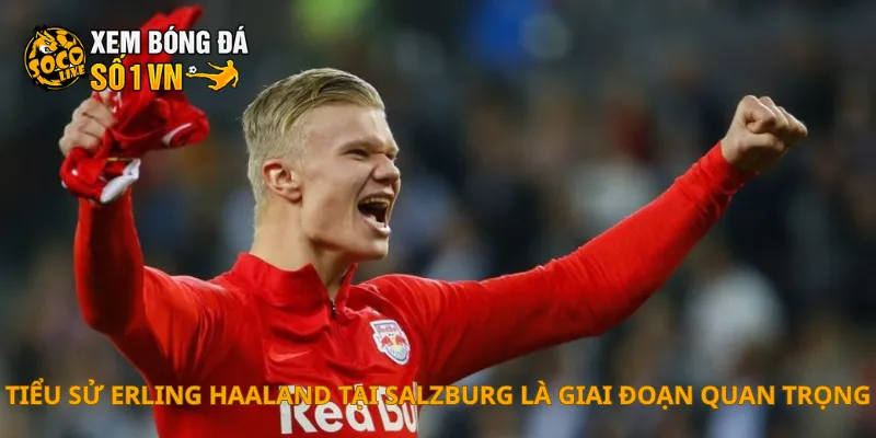 Tiểu Sử Erling Haaland 3 Tiểu sử Erling Haaland tại Salzburg là giai đoạn quan trọng