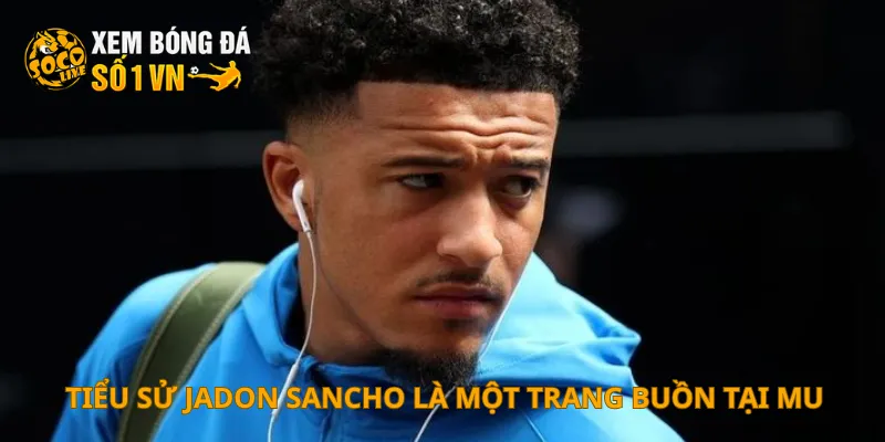 Tiểu Sử Jadon Sancho 3 Tiểu sử Jadon Sancho là một trang buồn tại MU