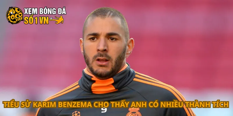 Tiểu Sử Karim Benzema 4 Tiểu sử Karim Benzema cho thấy anh có nhiều thành tích